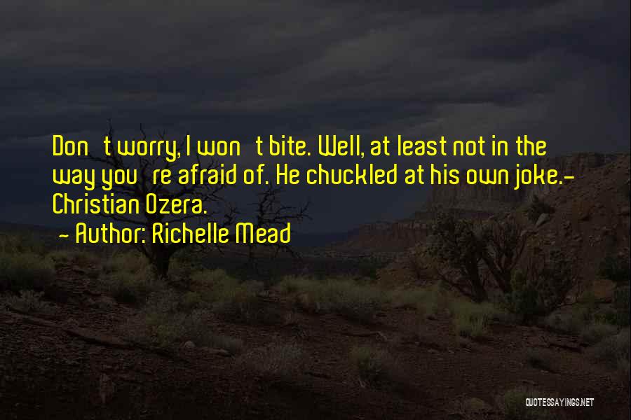 Richelle Mead Quotes: Don't Worry, I Won't Bite. Well, At Least Not In The Way You're Afraid Of. He Chuckled At His Own