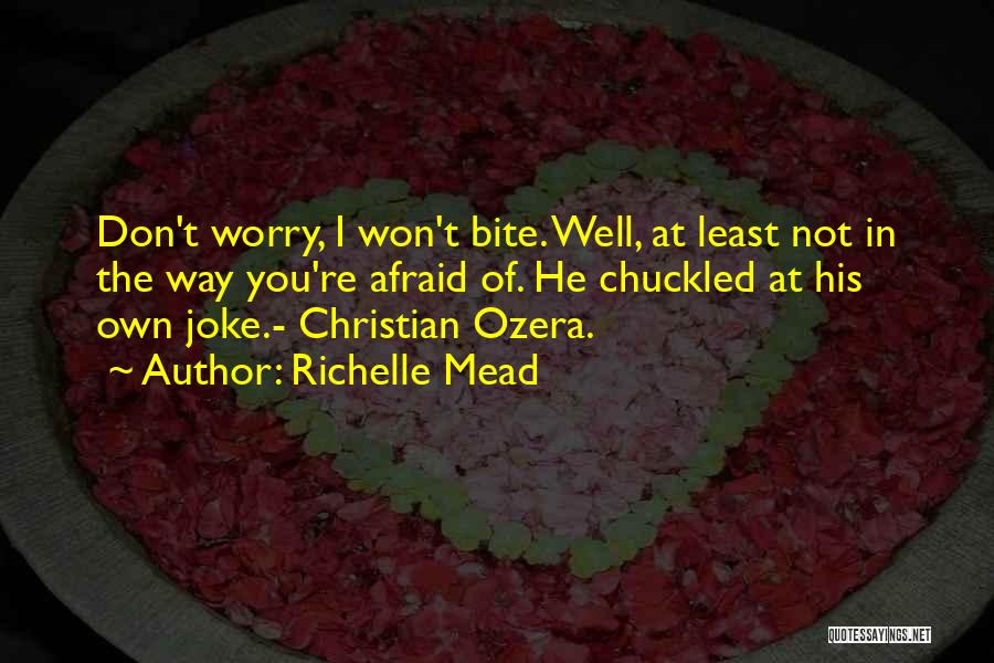 Richelle Mead Quotes: Don't Worry, I Won't Bite. Well, At Least Not In The Way You're Afraid Of. He Chuckled At His Own