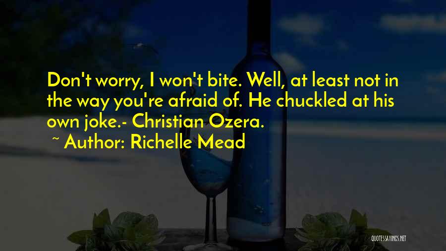 Richelle Mead Quotes: Don't Worry, I Won't Bite. Well, At Least Not In The Way You're Afraid Of. He Chuckled At His Own