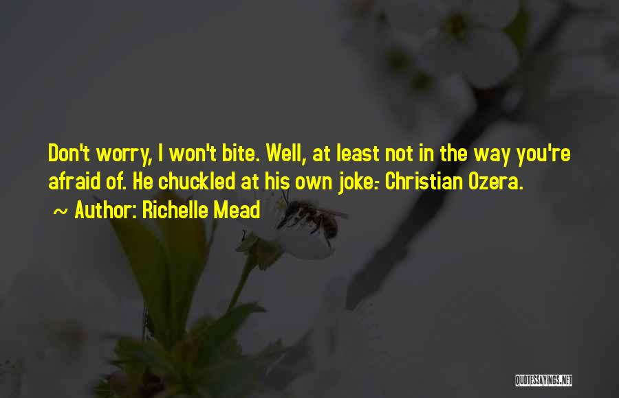 Richelle Mead Quotes: Don't Worry, I Won't Bite. Well, At Least Not In The Way You're Afraid Of. He Chuckled At His Own