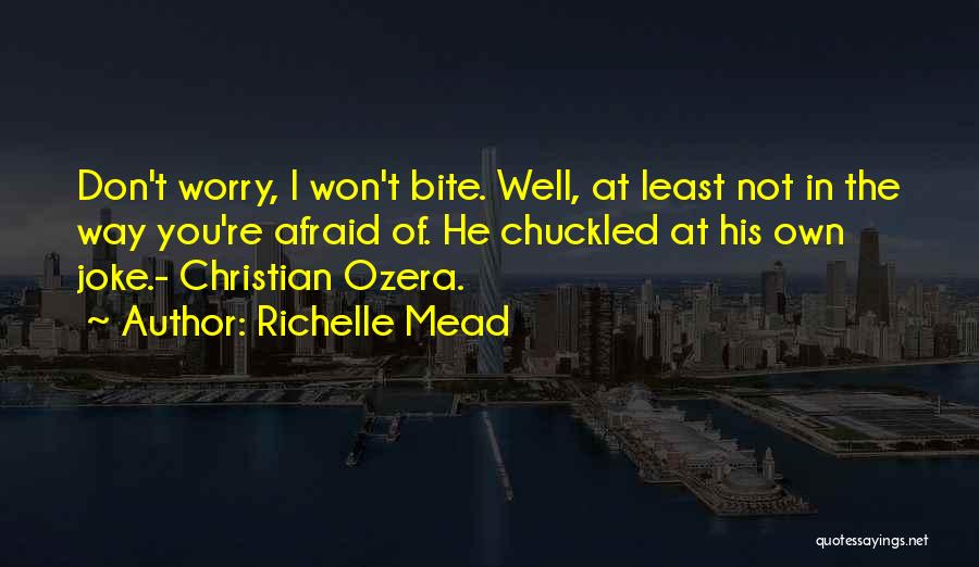 Richelle Mead Quotes: Don't Worry, I Won't Bite. Well, At Least Not In The Way You're Afraid Of. He Chuckled At His Own