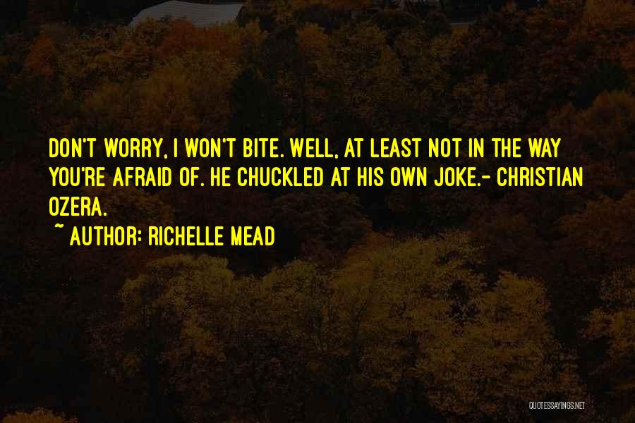 Richelle Mead Quotes: Don't Worry, I Won't Bite. Well, At Least Not In The Way You're Afraid Of. He Chuckled At His Own