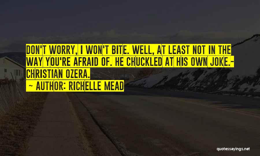 Richelle Mead Quotes: Don't Worry, I Won't Bite. Well, At Least Not In The Way You're Afraid Of. He Chuckled At His Own