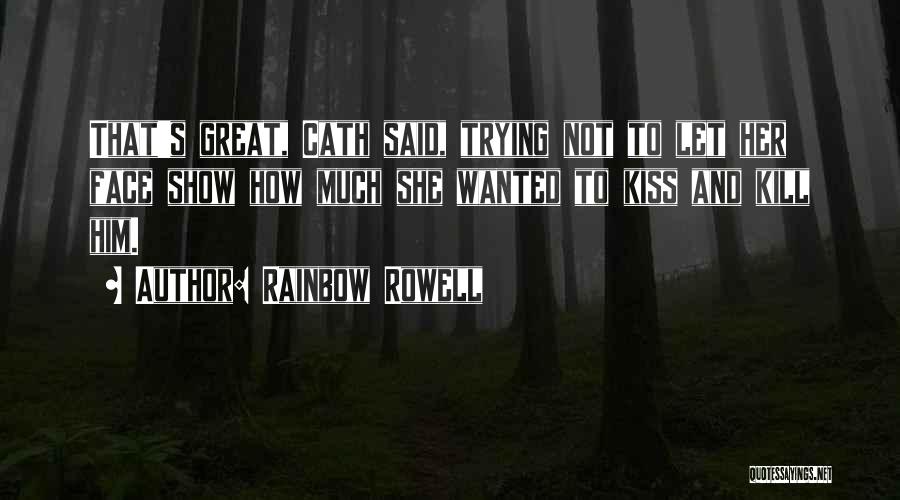 Rainbow Rowell Quotes: That's Great, Cath Said, Trying Not To Let Her Face Show How Much She Wanted To Kiss And Kill Him.