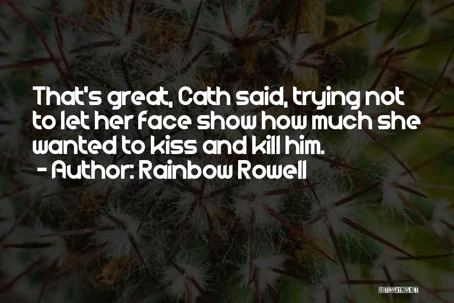 Rainbow Rowell Quotes: That's Great, Cath Said, Trying Not To Let Her Face Show How Much She Wanted To Kiss And Kill Him.