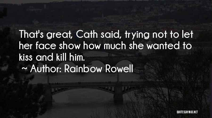 Rainbow Rowell Quotes: That's Great, Cath Said, Trying Not To Let Her Face Show How Much She Wanted To Kiss And Kill Him.