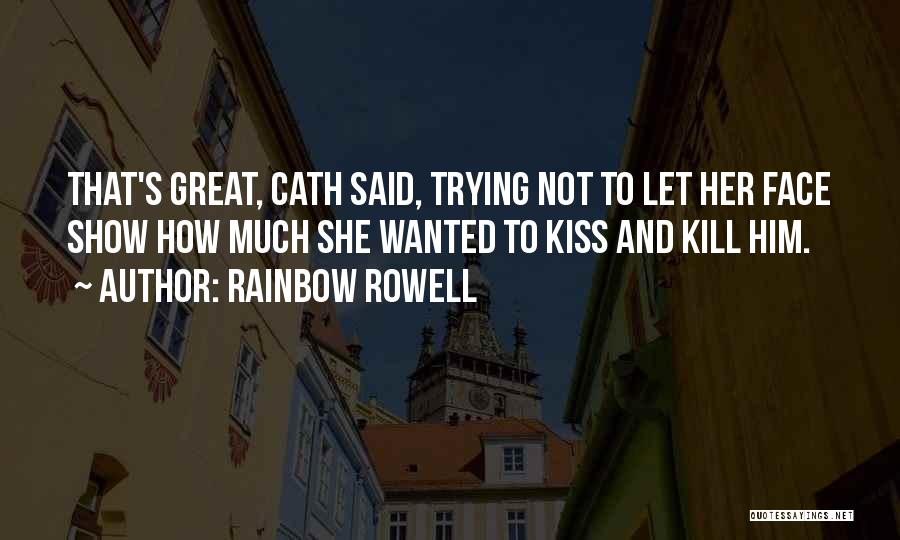 Rainbow Rowell Quotes: That's Great, Cath Said, Trying Not To Let Her Face Show How Much She Wanted To Kiss And Kill Him.