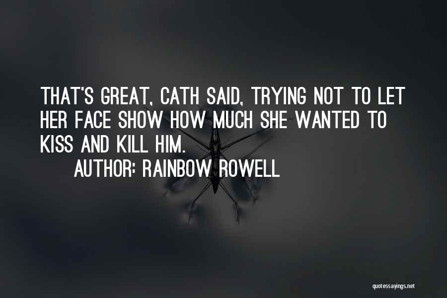 Rainbow Rowell Quotes: That's Great, Cath Said, Trying Not To Let Her Face Show How Much She Wanted To Kiss And Kill Him.