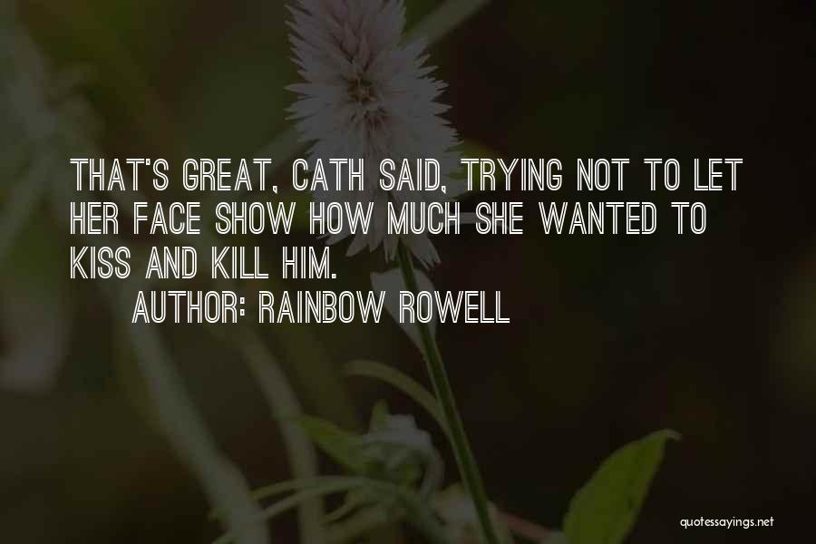 Rainbow Rowell Quotes: That's Great, Cath Said, Trying Not To Let Her Face Show How Much She Wanted To Kiss And Kill Him.