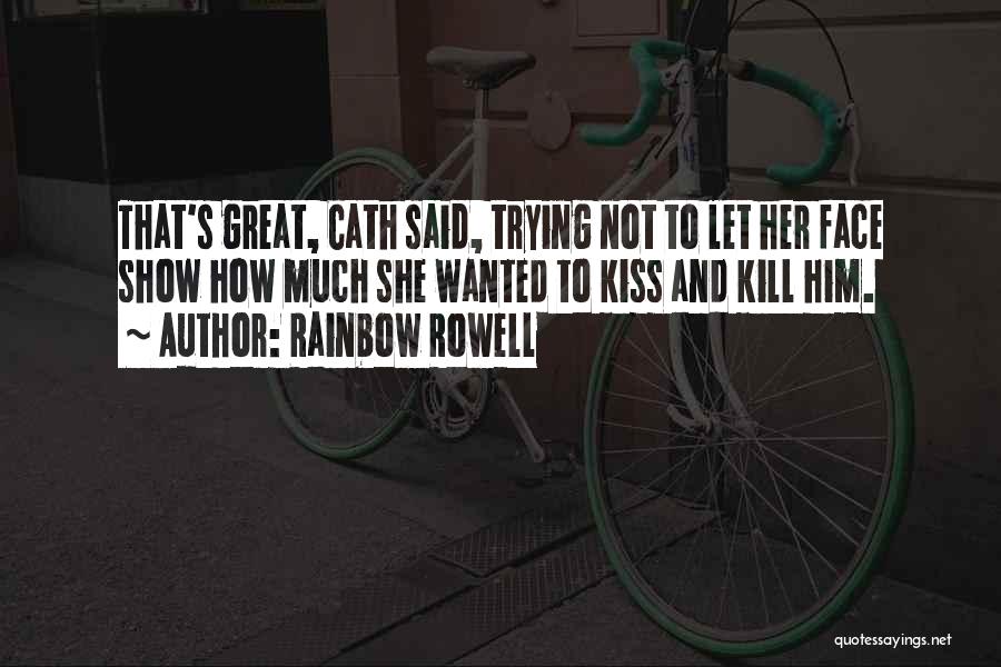 Rainbow Rowell Quotes: That's Great, Cath Said, Trying Not To Let Her Face Show How Much She Wanted To Kiss And Kill Him.