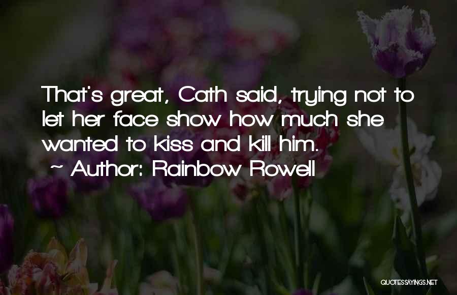 Rainbow Rowell Quotes: That's Great, Cath Said, Trying Not To Let Her Face Show How Much She Wanted To Kiss And Kill Him.