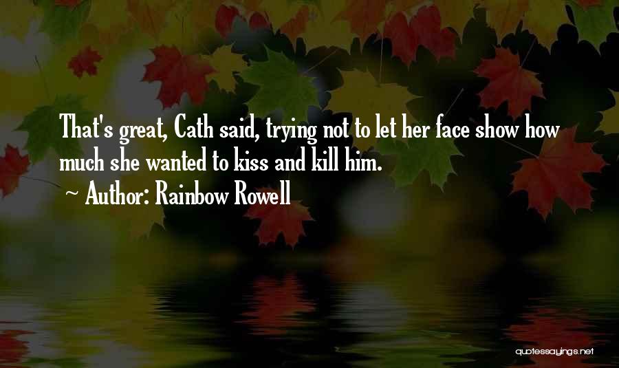 Rainbow Rowell Quotes: That's Great, Cath Said, Trying Not To Let Her Face Show How Much She Wanted To Kiss And Kill Him.