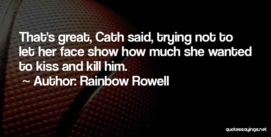 Rainbow Rowell Quotes: That's Great, Cath Said, Trying Not To Let Her Face Show How Much She Wanted To Kiss And Kill Him.