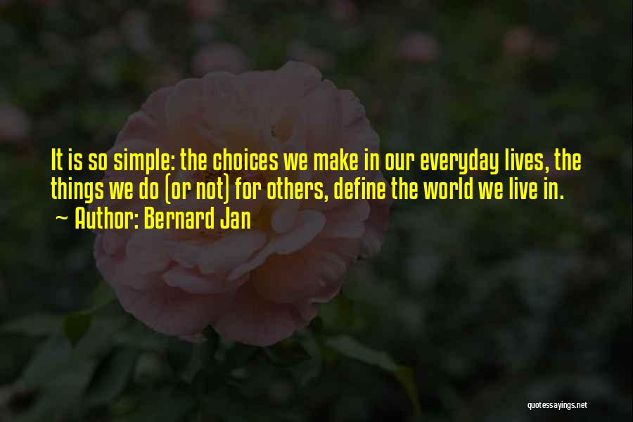 Bernard Jan Quotes: It Is So Simple: The Choices We Make In Our Everyday Lives, The Things We Do (or Not) For Others,