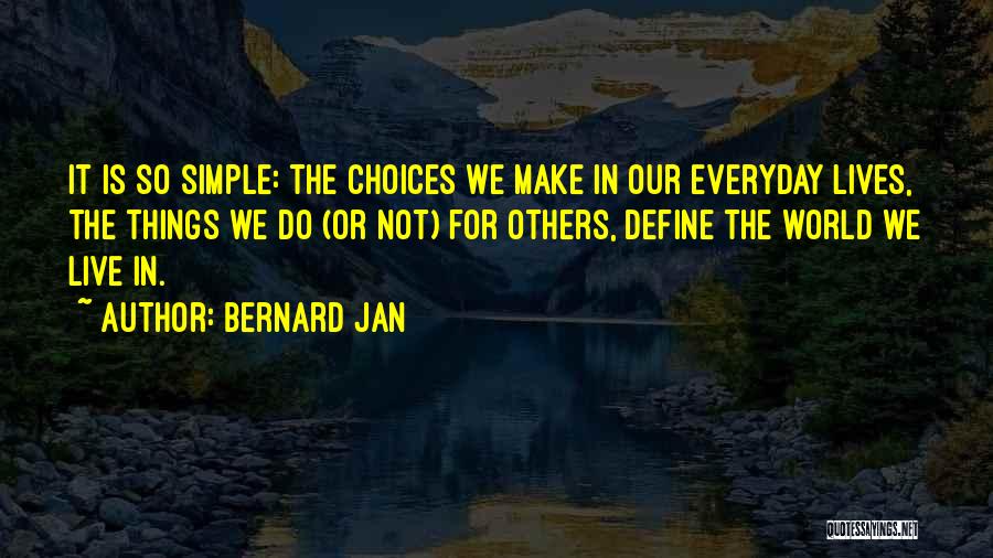 Bernard Jan Quotes: It Is So Simple: The Choices We Make In Our Everyday Lives, The Things We Do (or Not) For Others,