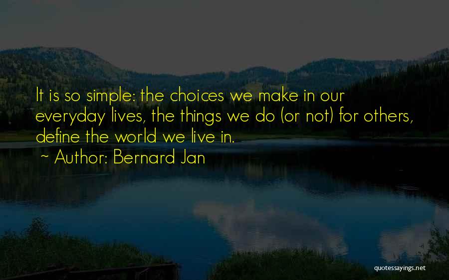 Bernard Jan Quotes: It Is So Simple: The Choices We Make In Our Everyday Lives, The Things We Do (or Not) For Others,
