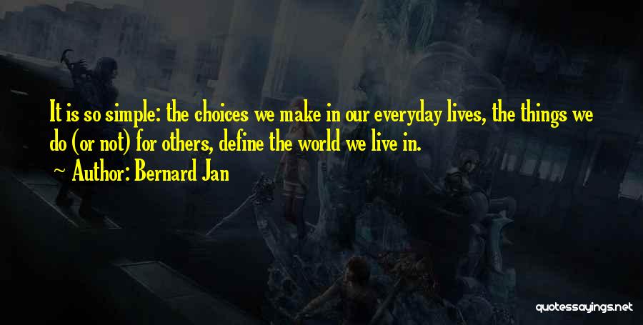 Bernard Jan Quotes: It Is So Simple: The Choices We Make In Our Everyday Lives, The Things We Do (or Not) For Others,