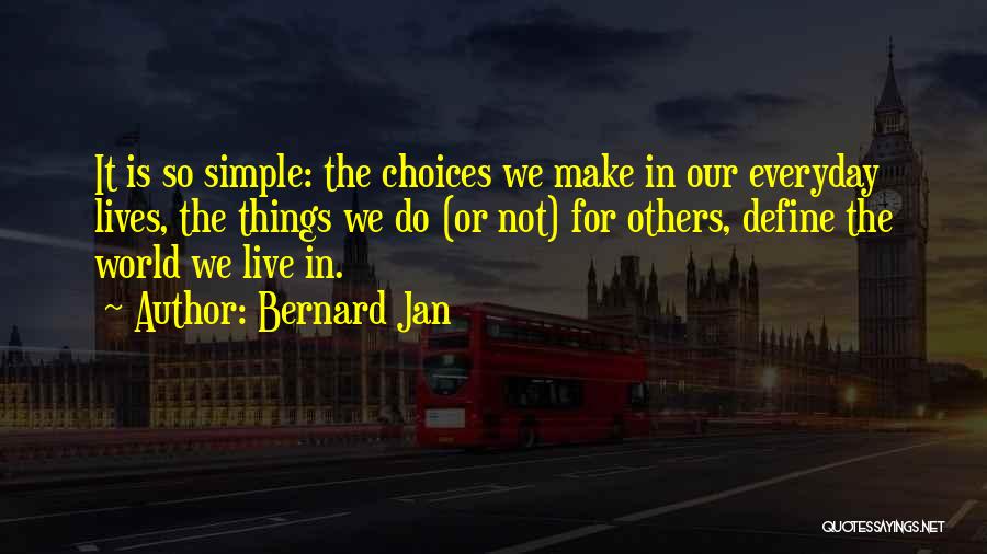 Bernard Jan Quotes: It Is So Simple: The Choices We Make In Our Everyday Lives, The Things We Do (or Not) For Others,
