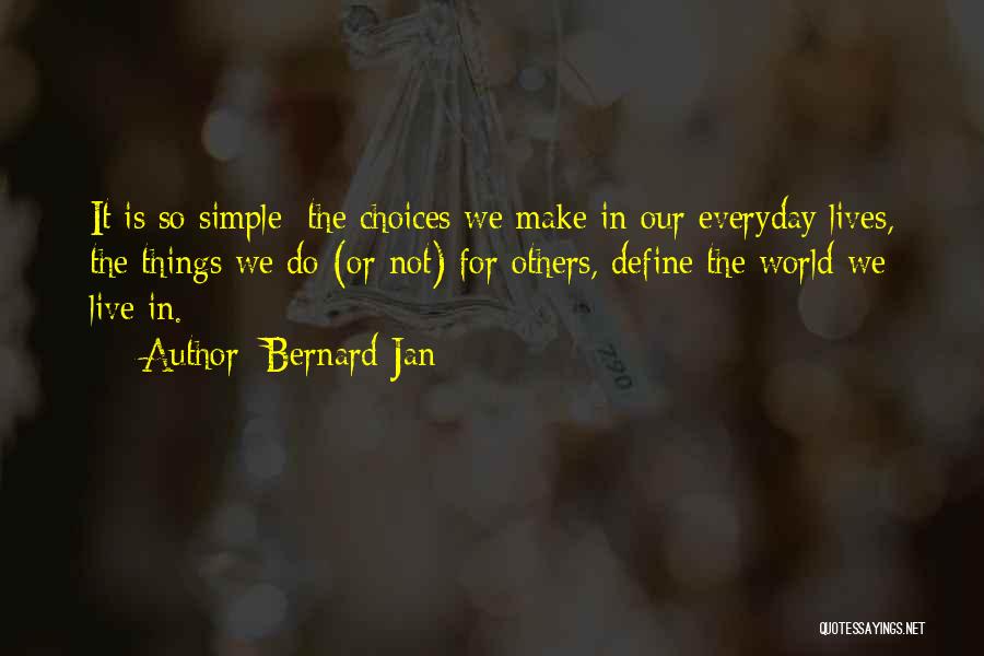 Bernard Jan Quotes: It Is So Simple: The Choices We Make In Our Everyday Lives, The Things We Do (or Not) For Others,