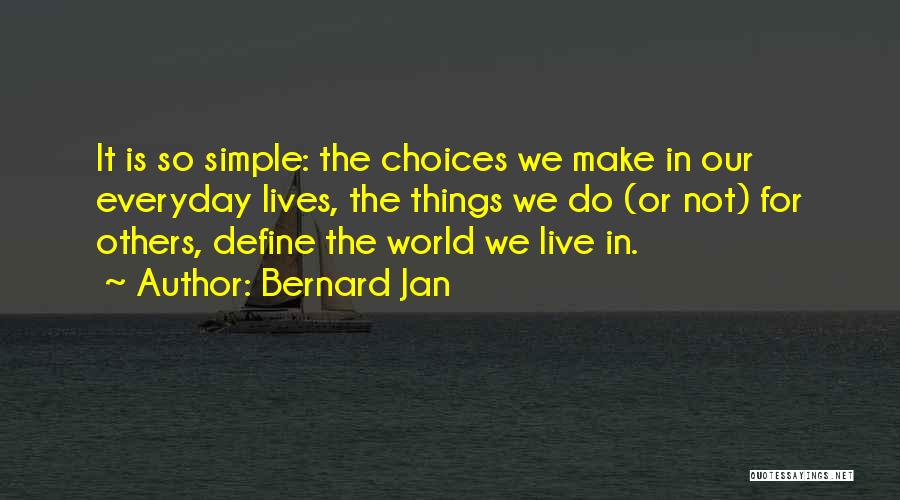 Bernard Jan Quotes: It Is So Simple: The Choices We Make In Our Everyday Lives, The Things We Do (or Not) For Others,