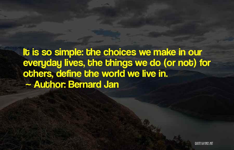 Bernard Jan Quotes: It Is So Simple: The Choices We Make In Our Everyday Lives, The Things We Do (or Not) For Others,