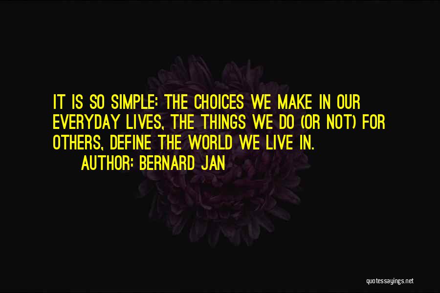 Bernard Jan Quotes: It Is So Simple: The Choices We Make In Our Everyday Lives, The Things We Do (or Not) For Others,