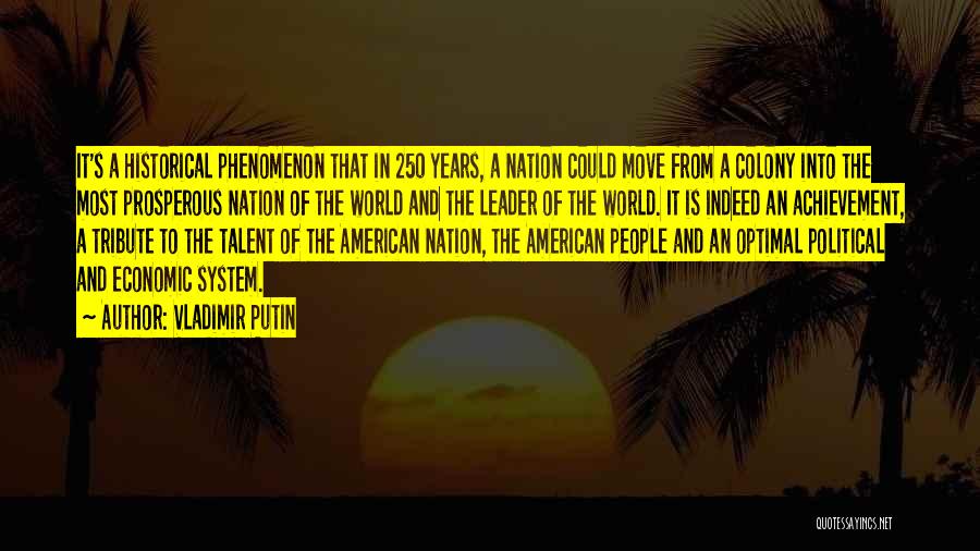 Vladimir Putin Quotes: It's A Historical Phenomenon That In 250 Years, A Nation Could Move From A Colony Into The Most Prosperous Nation