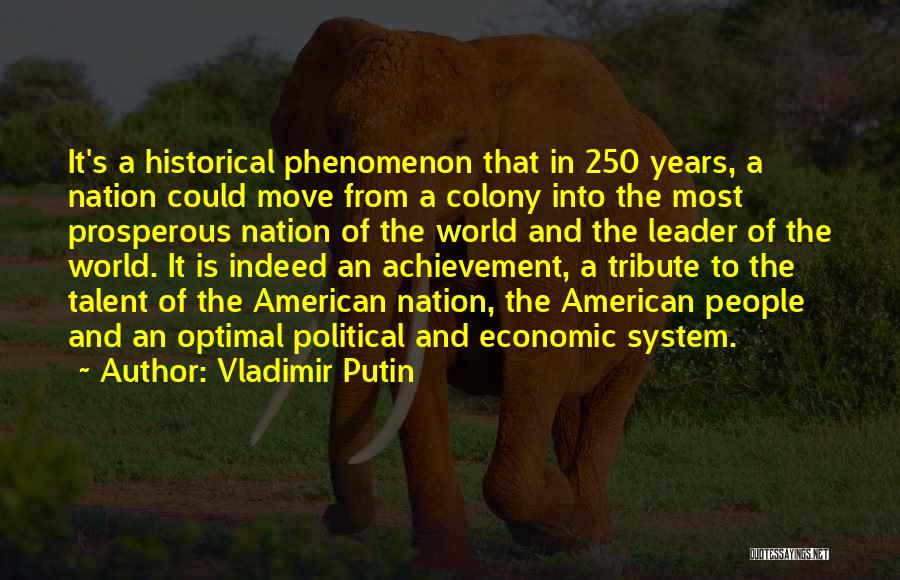 Vladimir Putin Quotes: It's A Historical Phenomenon That In 250 Years, A Nation Could Move From A Colony Into The Most Prosperous Nation