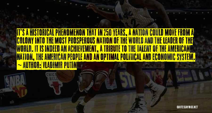 Vladimir Putin Quotes: It's A Historical Phenomenon That In 250 Years, A Nation Could Move From A Colony Into The Most Prosperous Nation