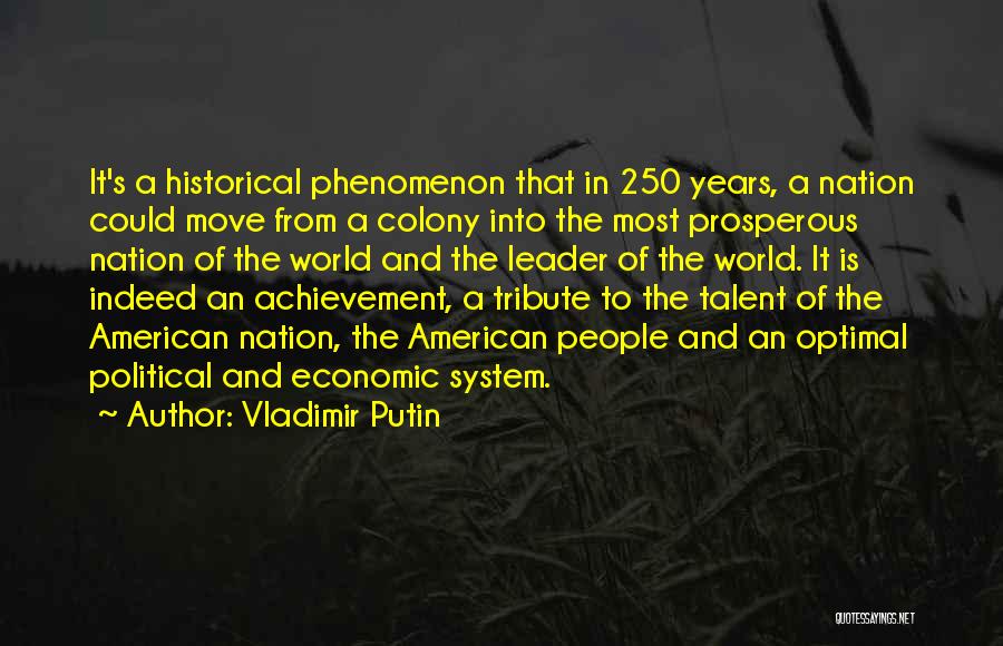 Vladimir Putin Quotes: It's A Historical Phenomenon That In 250 Years, A Nation Could Move From A Colony Into The Most Prosperous Nation