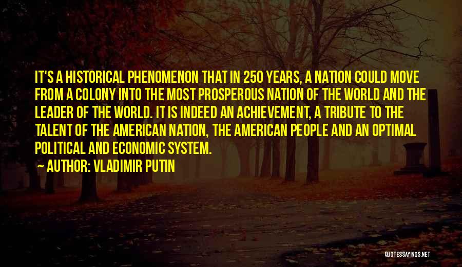 Vladimir Putin Quotes: It's A Historical Phenomenon That In 250 Years, A Nation Could Move From A Colony Into The Most Prosperous Nation