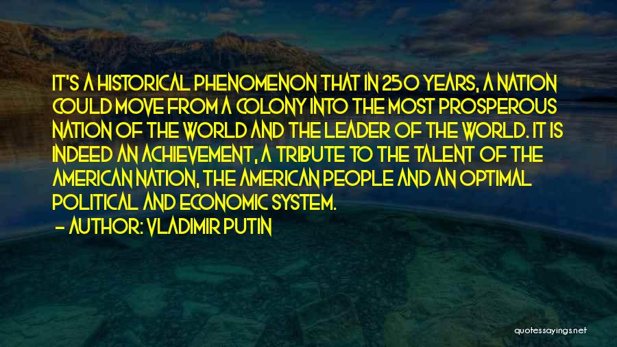 Vladimir Putin Quotes: It's A Historical Phenomenon That In 250 Years, A Nation Could Move From A Colony Into The Most Prosperous Nation