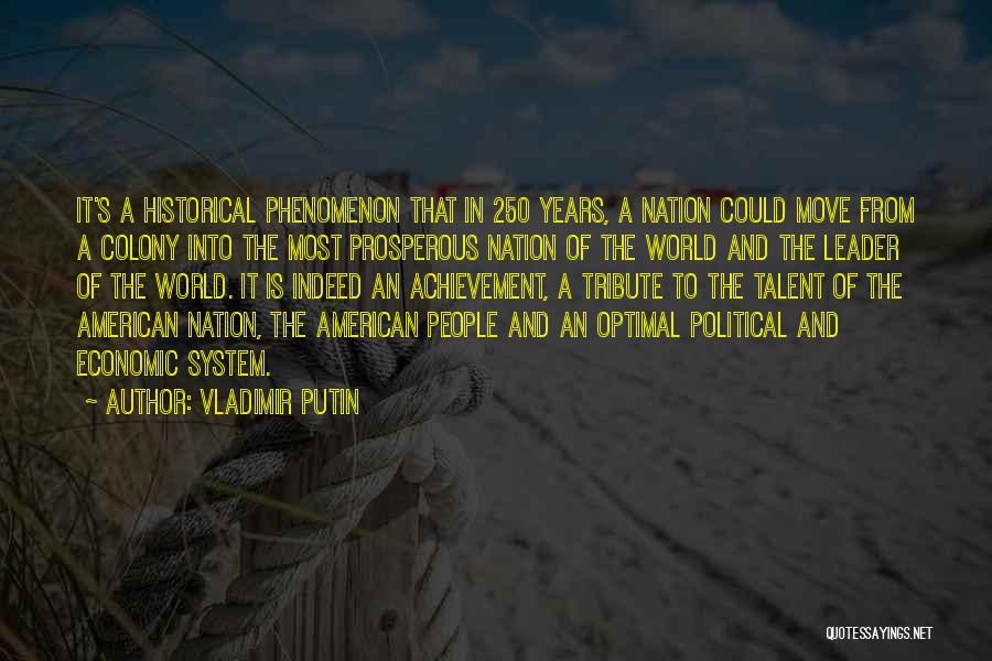 Vladimir Putin Quotes: It's A Historical Phenomenon That In 250 Years, A Nation Could Move From A Colony Into The Most Prosperous Nation