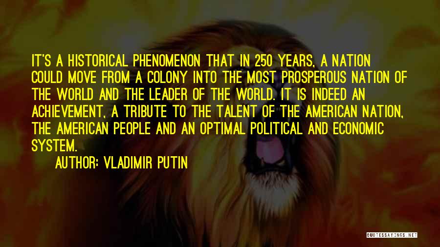 Vladimir Putin Quotes: It's A Historical Phenomenon That In 250 Years, A Nation Could Move From A Colony Into The Most Prosperous Nation
