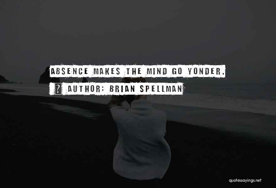 Brian Spellman Quotes: Absence Makes The Mind Go Yonder.