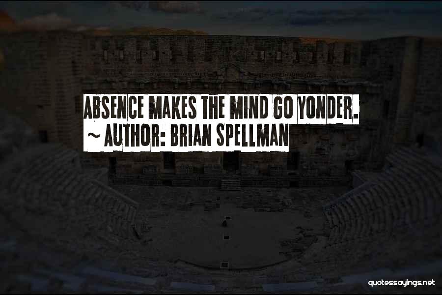 Brian Spellman Quotes: Absence Makes The Mind Go Yonder.