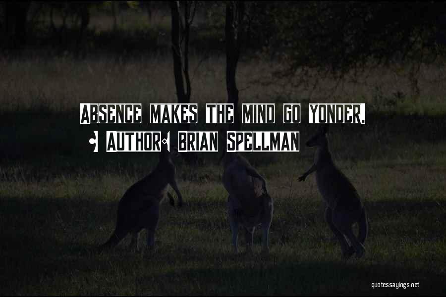 Brian Spellman Quotes: Absence Makes The Mind Go Yonder.