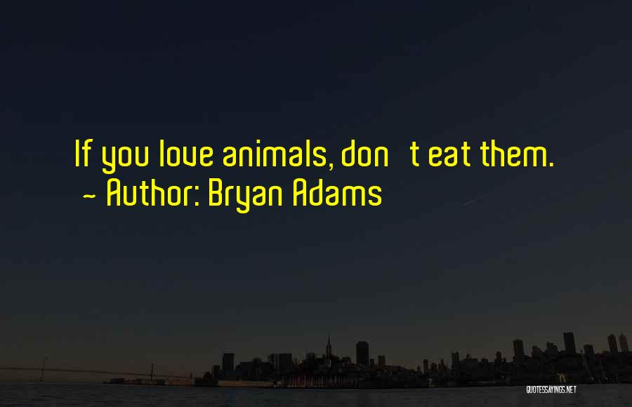 Bryan Adams Quotes: If You Love Animals, Don't Eat Them.