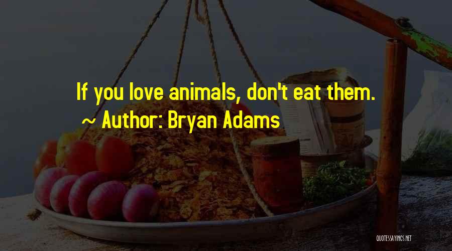 Bryan Adams Quotes: If You Love Animals, Don't Eat Them.