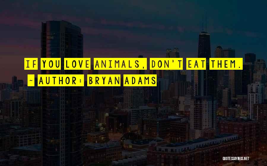 Bryan Adams Quotes: If You Love Animals, Don't Eat Them.