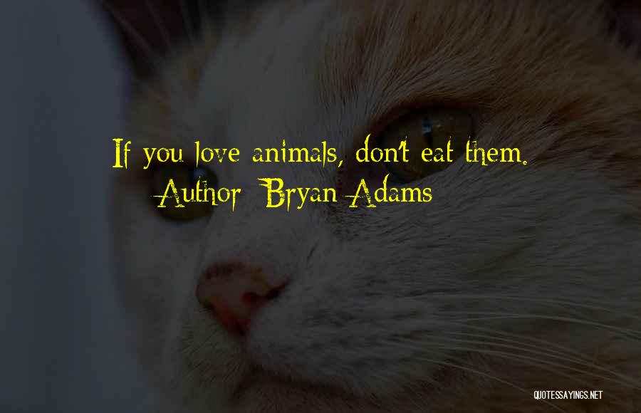 Bryan Adams Quotes: If You Love Animals, Don't Eat Them.