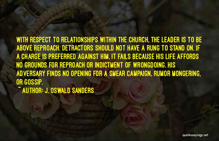 J. Oswald Sanders Quotes: With Respect To Relationships Within The Church, The Leader Is To Be Above Reproach. Detractors Should Not Have A Rung