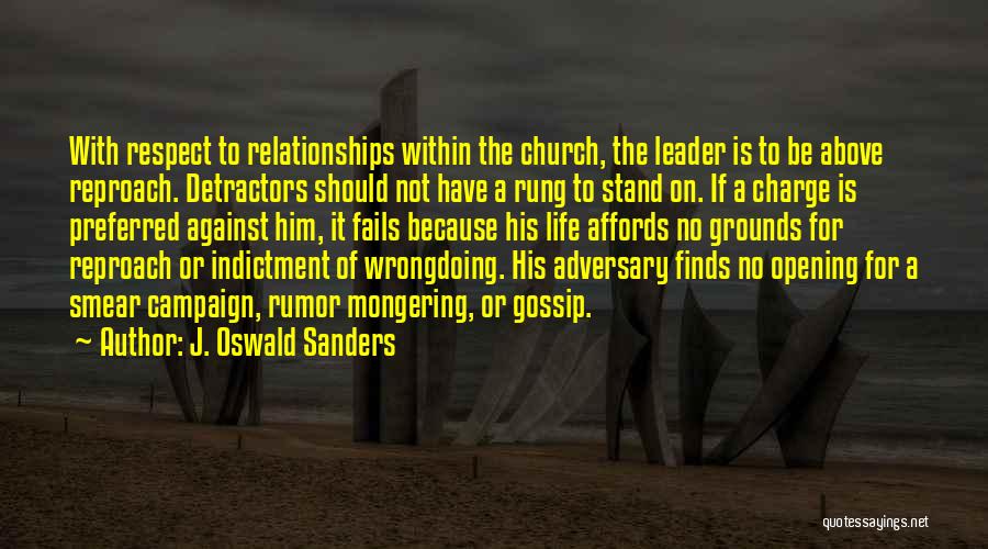 J. Oswald Sanders Quotes: With Respect To Relationships Within The Church, The Leader Is To Be Above Reproach. Detractors Should Not Have A Rung