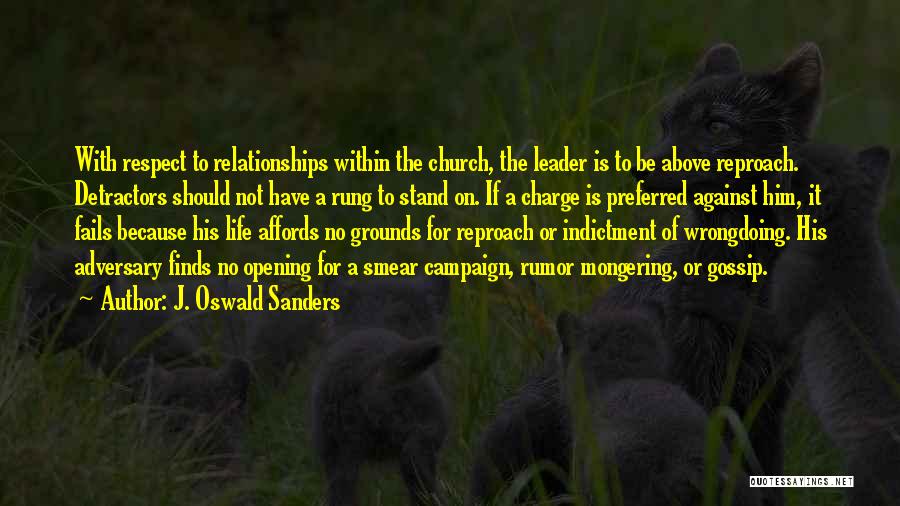 J. Oswald Sanders Quotes: With Respect To Relationships Within The Church, The Leader Is To Be Above Reproach. Detractors Should Not Have A Rung