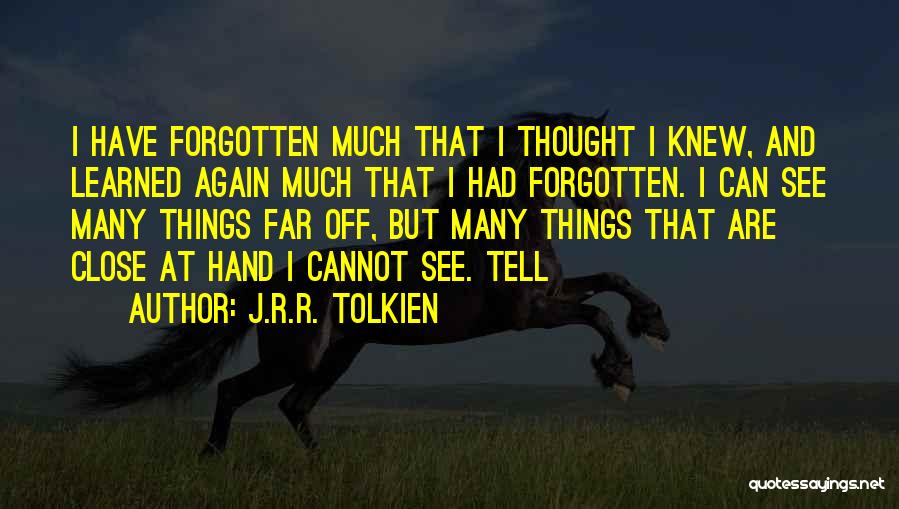 J.R.R. Tolkien Quotes: I Have Forgotten Much That I Thought I Knew, And Learned Again Much That I Had Forgotten. I Can See