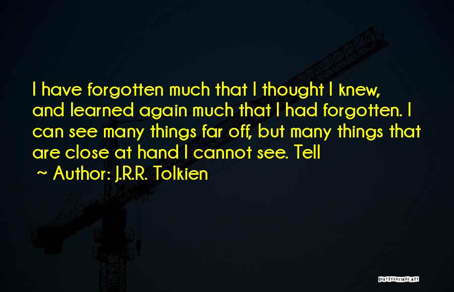 J.R.R. Tolkien Quotes: I Have Forgotten Much That I Thought I Knew, And Learned Again Much That I Had Forgotten. I Can See