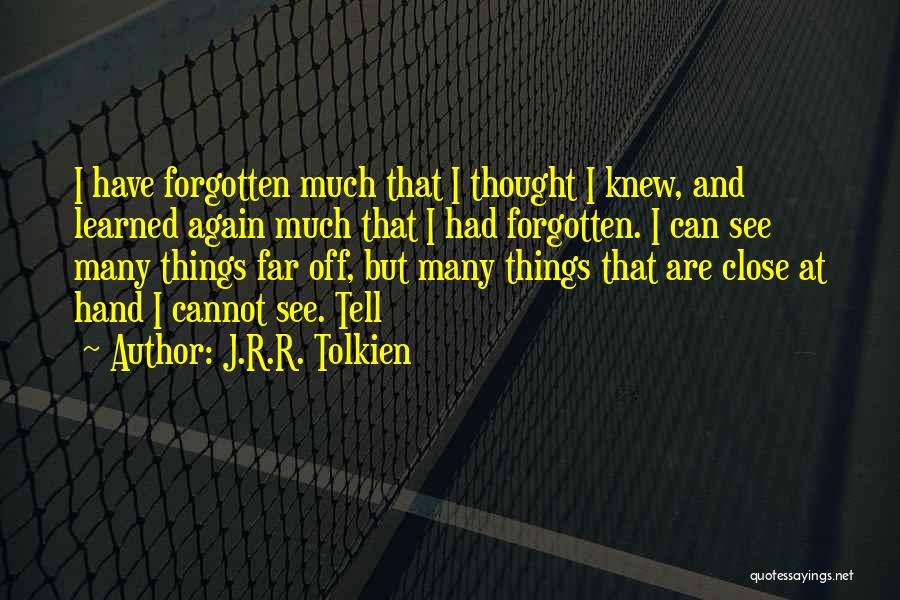 J.R.R. Tolkien Quotes: I Have Forgotten Much That I Thought I Knew, And Learned Again Much That I Had Forgotten. I Can See