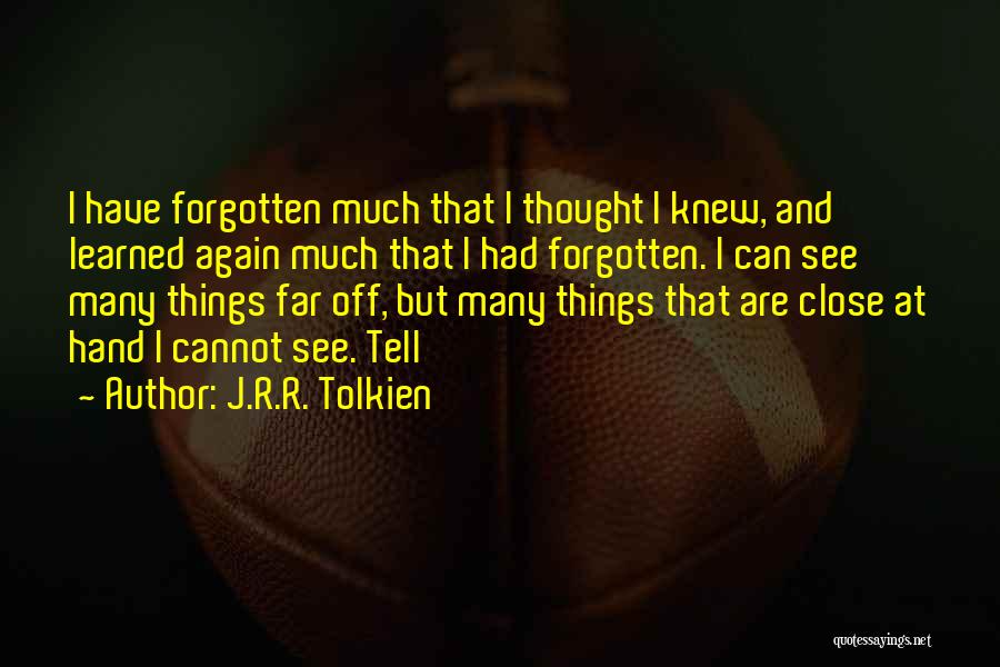 J.R.R. Tolkien Quotes: I Have Forgotten Much That I Thought I Knew, And Learned Again Much That I Had Forgotten. I Can See