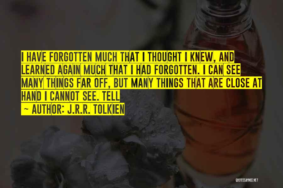 J.R.R. Tolkien Quotes: I Have Forgotten Much That I Thought I Knew, And Learned Again Much That I Had Forgotten. I Can See