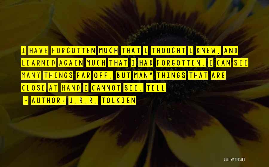 J.R.R. Tolkien Quotes: I Have Forgotten Much That I Thought I Knew, And Learned Again Much That I Had Forgotten. I Can See